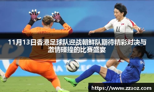 11月13日香港足球队迎战朝鲜队期待精彩对决与激情碰撞的比赛盛宴