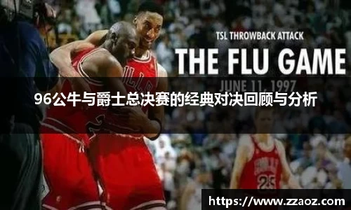 96公牛与爵士总决赛的经典对决回顾与分析