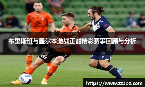 布里斯班与墨尔本激战正酣精彩赛事回顾与分析