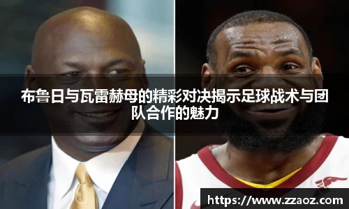 布鲁日与瓦雷赫母的精彩对决揭示足球战术与团队合作的魅力