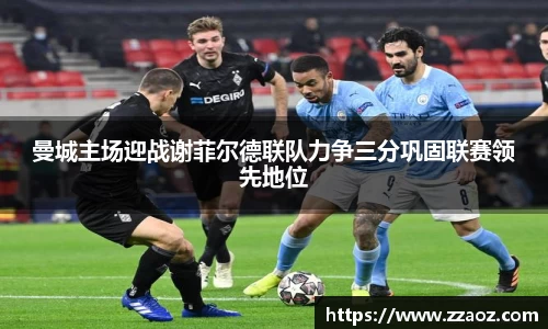 曼城主场迎战谢菲尔德联队力争三分巩固联赛领先地位