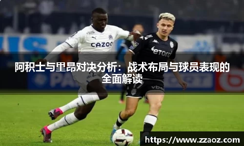 阿积士与里昂对决分析：战术布局与球员表现的全面解读