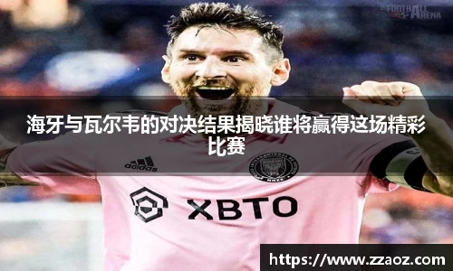 海牙与瓦尔韦的对决结果揭晓谁将赢得这场精彩比赛