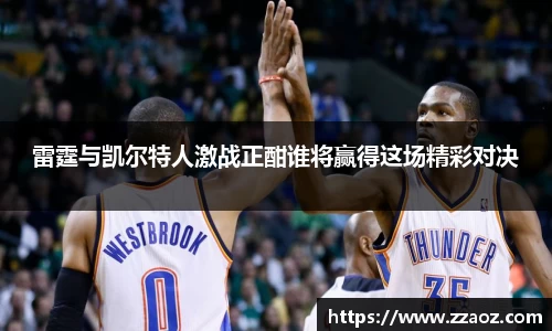 雷霆与凯尔特人激战正酣谁将赢得这场精彩对决