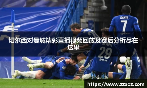 切尔西对曼城精彩直播视频回放及赛后分析尽在这里
